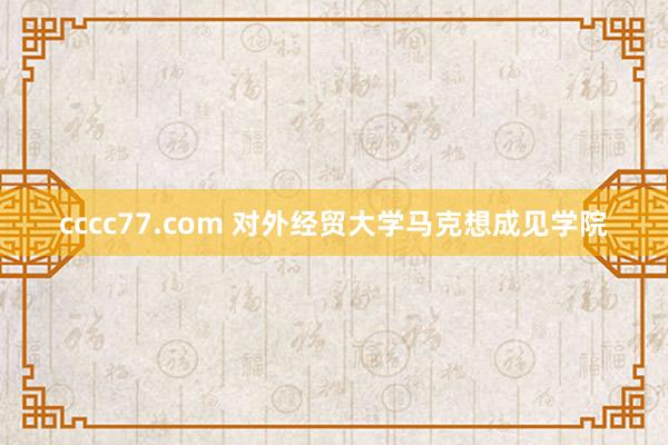 cccc77.com 对外经贸大学马克想成见学院