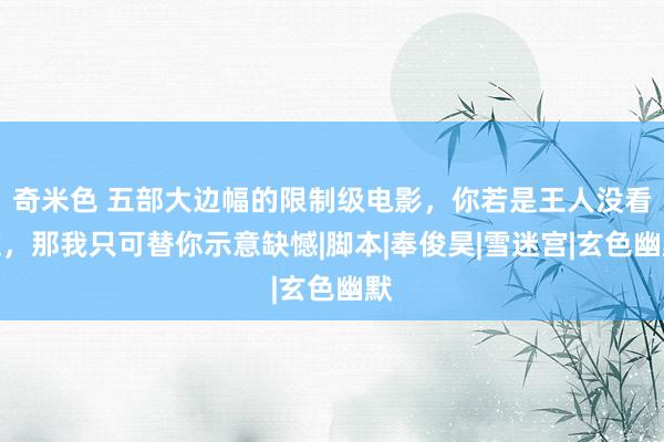 奇米色 五部大边幅的限制级电影，你若是王人没看过，那我只可替你示意缺憾|脚本|奉俊昊|雪迷宫|玄色幽默