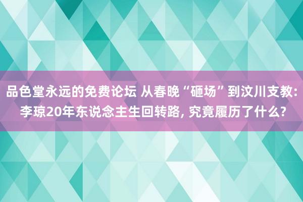 品色堂永远的免费论坛 从春晚“砸场”到汶川支教: 李琼20年东说念主生回转路， 究竟履历了什么?