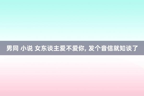 男同 小说 女东谈主爱不爱你， 发个音信就知谈了