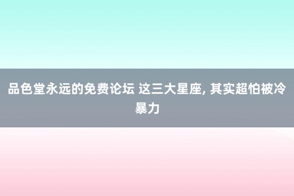 品色堂永远的免费论坛 这三大星座，<a href=