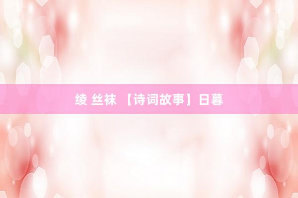 绫 丝袜 【诗词故事】日暮