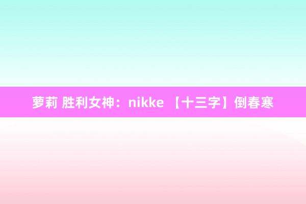 萝莉 胜利女神：nikke 【十三字】倒春寒